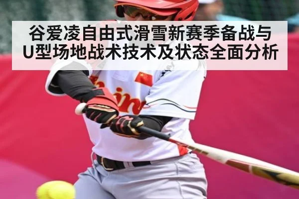 谷爱凌自由式滑雪新赛季备战与U型场地战术技术及状态全面分析